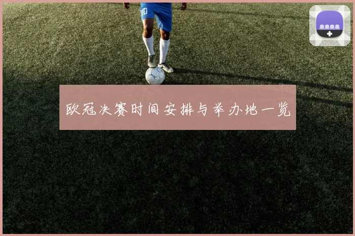 欧冠决赛时间安排与举办地一览