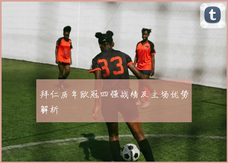 拜仁历年欧冠四强战绩及主场优势解析