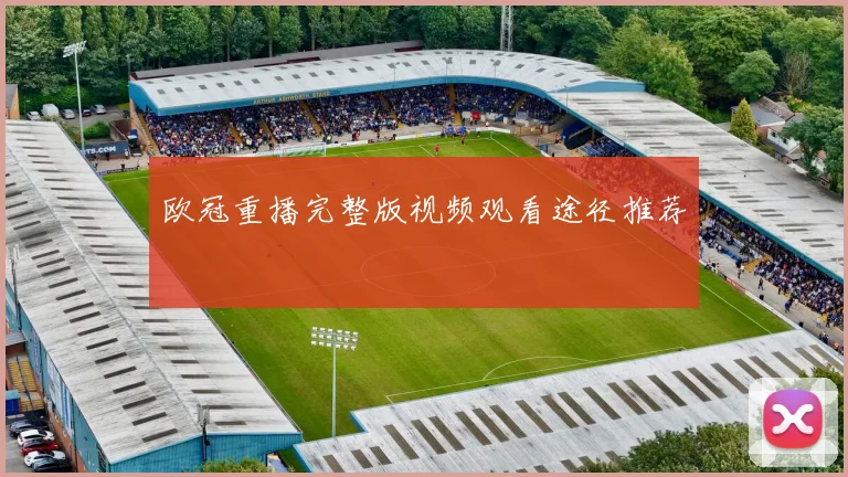 欧冠重播完整版视频观看途径推荐