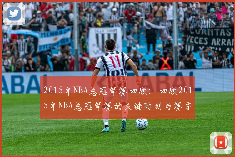 2015年NBA总冠军赛回顾：回顾2015年NBA总冠军赛的关键时刻与赛季分析