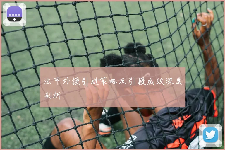法甲外援引进策略及引援成效深度剖析