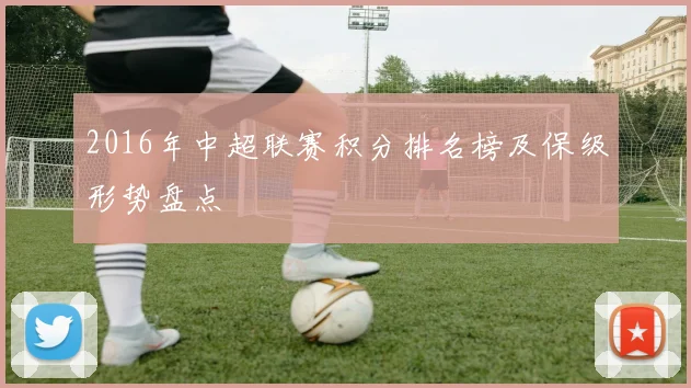 2016年中超联赛积分排名榜及保级形势盘点