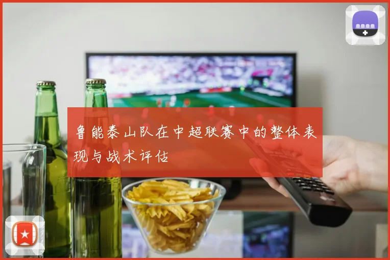 鲁能泰山队在中超联赛中的整体表现与战术评估