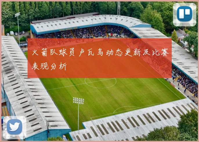 火箭队球员卢瓦乌动态更新及比赛表现分析