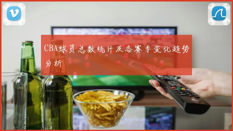 CBA球员总数统计及各赛季变化趋势分析