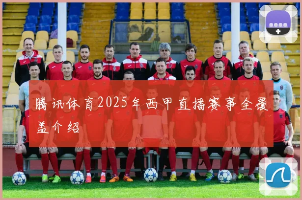 腾讯体育2025年西甲直播赛事全覆盖介绍